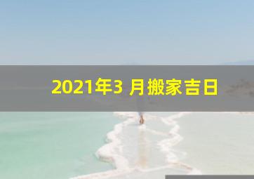 2021年3 月搬家吉日